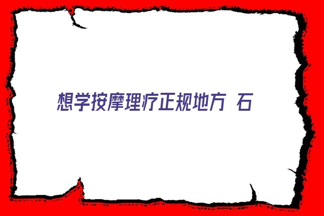 想学按摩理疗正规地方 石家庄新华区想学小儿推拿去哪报名学习名单榜首今日公布(小儿推拿师的就业前景)